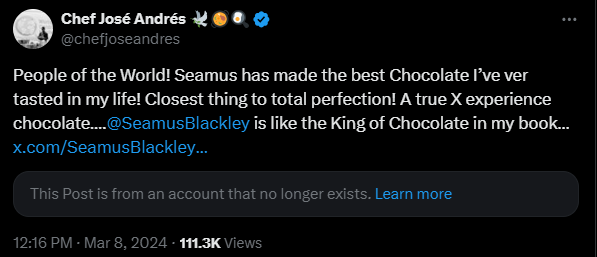 Screenshot of tweet from Jose Andres. March 8, 2024: "People of the World! Seamus has made the best Chocolate I’ve ver tasted in my life! Closest thing to total perfection! A true X experience chocolate…. @SeamusBlackley  is like the King of Chocolate in my book…"